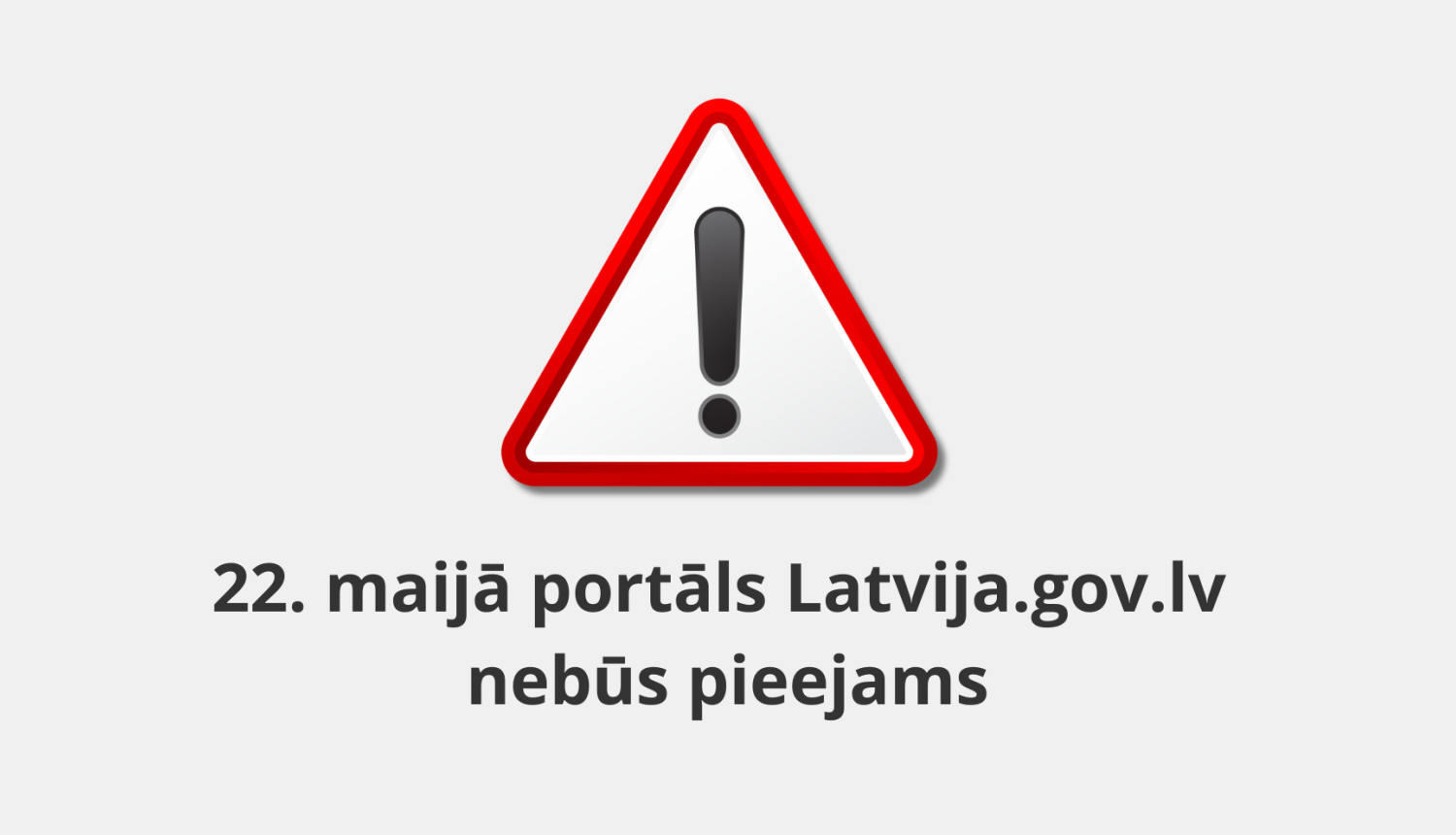 Brīdinājuma zīme – sarkans trijstūri ar melnu izsaukuma zīmi vidū. Zem zīmes teksts - 22. maijā portāls Latvija.gov.lv  nebūs pieejams